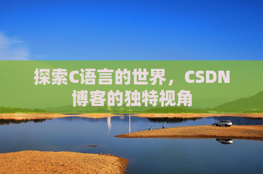 探索C语言的世界,CSDN博客的独特视角